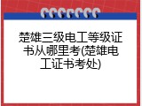楚雄三级电工等级证书从哪里考(楚雄电工证书考处)