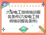 六安电工技师培训报名条件(六安电工技师培训报名条件)