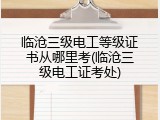 临沧三级电工等级证书从哪里考(临沧三级电工证考处)