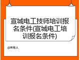 宣城电工技师培训报名条件(宣城电工培训报名条件)
