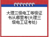 大理三级电工等级证书从哪里考(大理三级电工证考处)