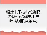 福建电工技师培训报名条件(福建电工技师培训报名条件)