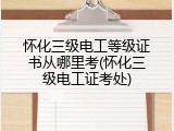 怀化三级电工等级证书从哪里考(怀化三级电工证考处)