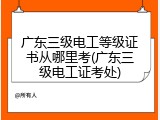 广东三级电工等级证书从哪里考(广东三级电工证考处)