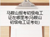 马鞍山报考初级电工证在哪里考(马鞍山初级电工证考处)