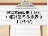 张家界高级电工证能申报补贴吗(张家界电工证补贴)