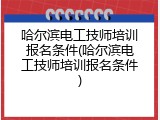哈尔滨电工技师培训报名条件(哈尔滨电工技师培训报名条件)