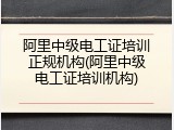 阿里中级电工证培训正规机构(阿里中级电工证培训机构)