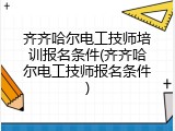 齐齐哈尔电工技师培训报名条件(齐齐哈尔电工技师报名条件)