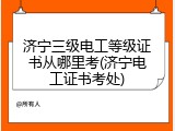 济宁三级电工等级证书从哪里考(济宁电工证书考处)