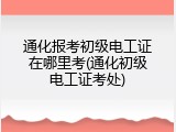 通化报考初级电工证在哪里考(通化初级电工证考处)