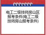 电工二级技师房山区报考条件(电工二级技师房山报考条件)
