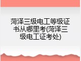 菏泽三级电工等级证书从哪里考(菏泽三级电工证考处)