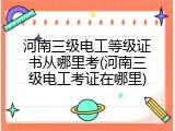 河南三级电工等级证书从哪里考(河南三级电工考证在哪里)