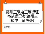 德州三级电工等级证书从哪里考(德州三级电工证考处)