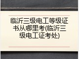 临沂三级电工等级证书从哪里考(临沂三级电工证考处)
