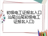 初级电工证报名入口汕尾(汕尾初级电工证报名入口)