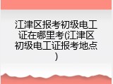 江津区报考初级电工证在哪里考(江津区初级电工证报考地点)