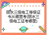 丽水三级电工等级证书从哪里考(丽水三级电工证考哪里)