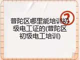 普陀区哪里能培训初级电工证的(普陀区初级电工培训)
