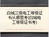 白城三级电工等级证书从哪里考(白城电工等级证书考)