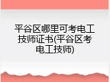 平谷区哪里可考电工技师证书(平谷区考电工技师)