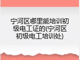 宁河区哪里能培训初级电工证的(宁河区初级电工培训处)