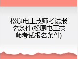 松原电工技师考试报名条件(松原电工技师考试报名条件)