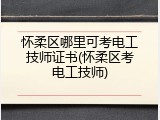 怀柔区哪里可考电工技师证书(怀柔区考电工技师)