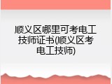 顺义区哪里可考电工技师证书(顺义区考电工技师)