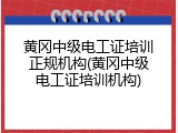 黄冈中级电工证培训正规机构(黄冈中级电工证培训机构)