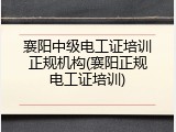 襄阳中级电工证培训正规机构(襄阳正规电工证培训)