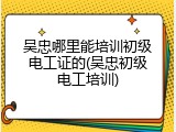 吴忠哪里能培训初级电工证的(吴忠初级电工培训)