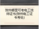 贺州哪里可考电工技师证书(贺州电工证书考处)