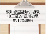银川哪里能培训初级电工证的(银川初级电工培训处)