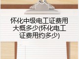 怀化中级电工证费用大概多少(怀化电工证费用约多少)