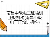 南昌中级电工证培训正规机构(南昌中级电工证培训机构)