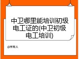 中卫哪里能培训初级电工证的(中卫初级电工培训)