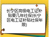 长宁区高级电工证补贴要几年社保(长宁区电工证补贴社保年限)