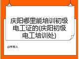 庆阳哪里能培训初级电工证的(庆阳初级电工培训处)