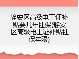 静安区高级电工证补贴要几年社保(静安区高级电工证补贴社保年限)