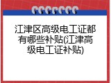 江津区高级电工证都有哪些补贴(江津高级电工证补贴)