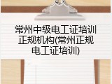 常州中级电工证培训正规机构(常州正规电工证培训)