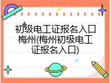 初级电工证报名入口梅州(梅州初级电工证报名入口)