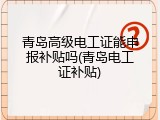 青岛高级电工证能申报补贴吗(青岛电工证补贴)