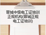 晋城中级电工证培训正规机构(晋城正规电工证培训)