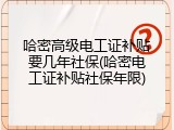 哈密高级电工证补贴要几年社保(哈密电工证补贴社保年限)