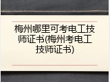 梅州哪里可考电工技师证书(梅州考电工技师证书)