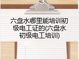 六盘水哪里能培训初级电工证的(六盘水初级电工培训)