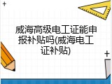 威海高级电工证能申报补贴吗(威海电工证补贴)
